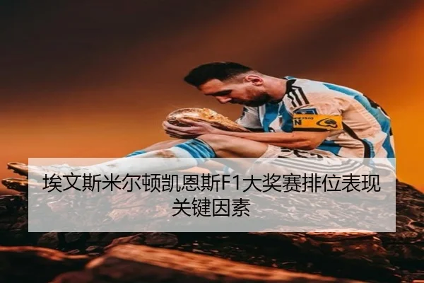 埃文斯米尔顿凯恩斯F1大奖赛排位表现关键因素
